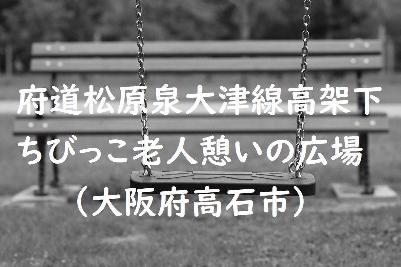 府道松原泉大津線高架下ちびっこ老人憩いの広場（大阪府高石市の公園）